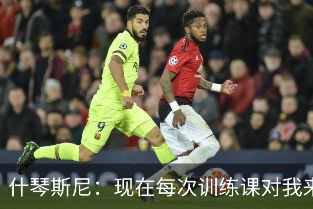 什琴斯尼：现在每次训练课对我来说都变得更加痛苦，这是一种折磨